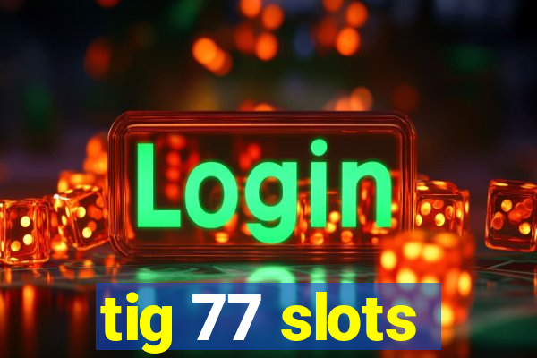 tig 77 slots